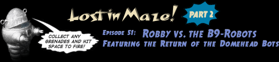 Lost in Maze! &ndash; Part 2. Episode 51: Robby vs. the B9-Robots. Featuring The Return of the Domehead Bot